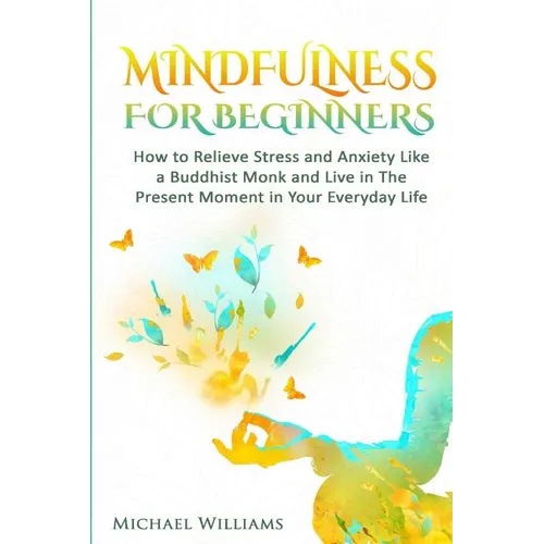Mindfulness: Mindfulness For Beginners - How to Relieve Stress and Anxiety Like a Buddhist Monk and Live In the Present Moment In Your Everyday Life - Paperback