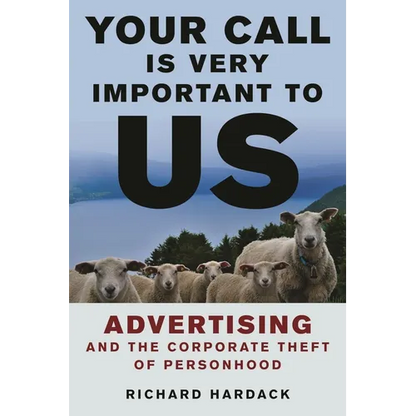 Your Call Is Very Important to Us: Advertising and the Corporate Theft of Personhood - Hardcover