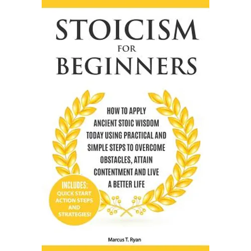 Stoicism for Beginners: How to Apply Ancient Stoic Wisdom Today using Practical and Simple Steps to Overcome Obstacles, Attain Contentment and - Paperback