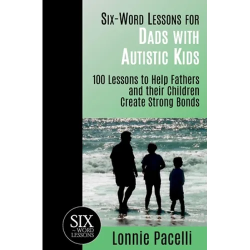 Six-Word Lessons for Dads with Autistic Kids: 100 Lessons to Help Fathers and their Children Create Strong Bonds - Paperback