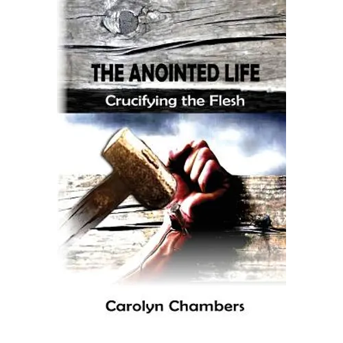 The Anointed Life: Crucifying the Flesh - Paperback