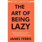 The Art of Being Lazy: Embracing Simplicity for a More Joyful and Productive Life - Small Effort, Big Impacts Inspired By James Clear Teachin - Hardcover