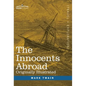 The Innocents Abroad: The New Pilgrims' Progress--Being Some Account of the Steamship Quaker City's Pleasure Excursion to Europe and the Hol - Hardcover