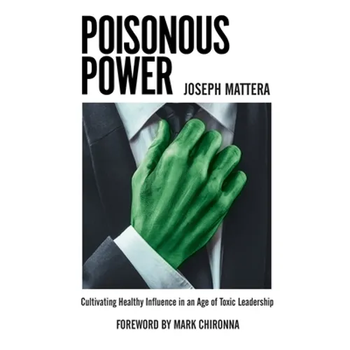 Poisonous Power: Cultivating Healthy Influence in an Age of Toxic Leadership - Paperback
