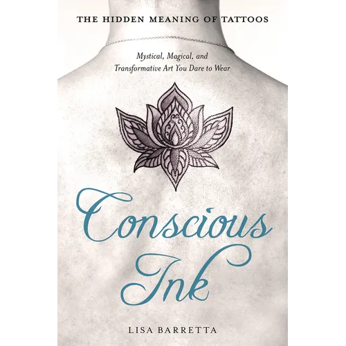 Conscious Ink: The Hidden Meaning of Tattoos: Mystical, Magical, and Transformative Art You Dare to Wear - Paperback