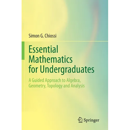 Essential Mathematics for Undergraduates: A Guided Approach to Algebra, Geometry, Topology and Analysis - Paperback