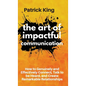 The Art of Impactful Communication: How to Genuinely and Effectively Connect, Talk to be Heard, and Create Remarkable Relationships - Hardcover