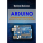 Arduino: Complete Beginners Guide For Arduino - Everything You Need To Know To Get Started - Paperback