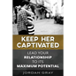 Keep Her Captivated: Lead Your Relationship To Its Maximum Potential - Paperback