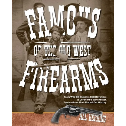 Famous Firearms of the Old West: From Wild Bill Hickok's Colt Revolvers To Geronimo's Winchester, Twelve Guns That Shaped Our History - Paperback