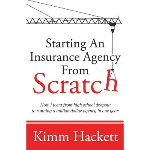 Starting an Insurance Agency From Scratch: How I Went From High School Dropout To Running A Million Dollar Agency In One Year - Paperback