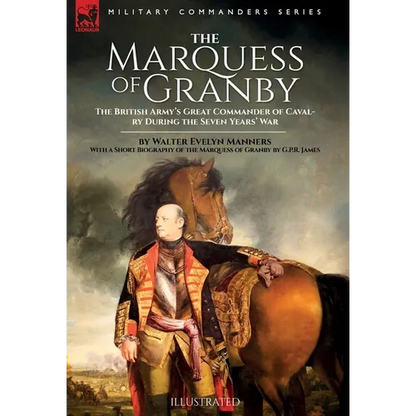 The Marquess of Granby: The British Army's Great Commander of Cavalry During the Seven Years' War by Walter Evelyn Manners With a Short Biography of t - Hardcover