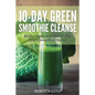 10-Day Green Smoothie Cleanse: Boost Vitality with the 10 Day Green Smoothie Cleanse - Paperback