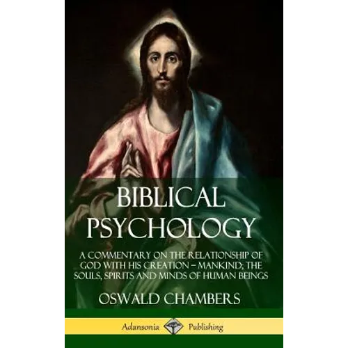 Biblical Psychology: A Commentary on the Relationship of God with His Creation - Mankind; the Souls, Spirits and Minds of Human Beings (Hardcover) - Hardcover