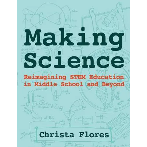 Making Science: Reimagining STEM Education in Middle School and Beyond - Paperback