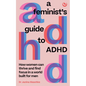 A Feminist's Guide to ADHD: How Women Can Thrive and Find Focus in a World Built for Men - Paperback