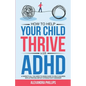 How To Help Your Child Thrive With ADHD: A Parent's All You Need To Know Guide To Help Children With Attention Deficit Hyperactivity Disorder - Paperback
