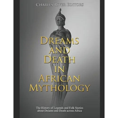 Dreams and Death in African Mythology: The History of Legends and Folk Stories about Dreams and Death across Africa - Paperback