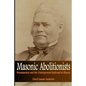 Masonic Abolitionists: Freemasonry and the Underground Railroad in Illinois - Paperback