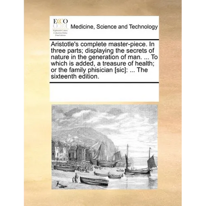 Aristotle's Complete Master-Piece. in Three Parts; Displaying the Secrets of Nature in the Generation of Man. ... to Which Is Added, a Treasure of Hea - Paperback
