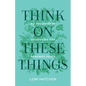 Think on These Things: 60 Thoughtful Devotions for Renewed Peace - Paperback