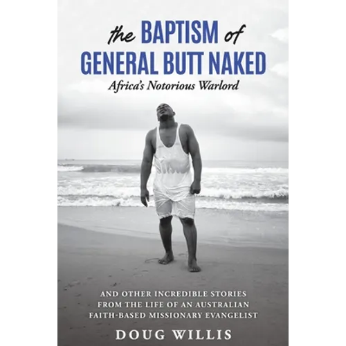 The Baptism of General Butt Naked, Africa's Notorious Warlord: and Other Incredible Stories from the Life of an Australian Faith-Based Missionary Evan - Paperback