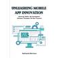 Unleashing Mobile App Innovation: Mastering Mobile App Development: Advanced Techniques and Best Practices - Paperback