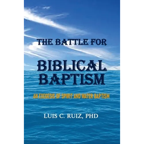 The Battle For Biblical Baptism: An Exegesis Of Spirit and Water Baptism - Paperback