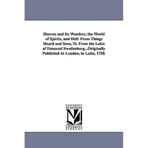 Heaven and Its Wonders, the World of Spirits, and Hell: From Things Heard and Seen, Tr. From the Latin of Emanuel Swedenborg...Originally Published At - Paperback