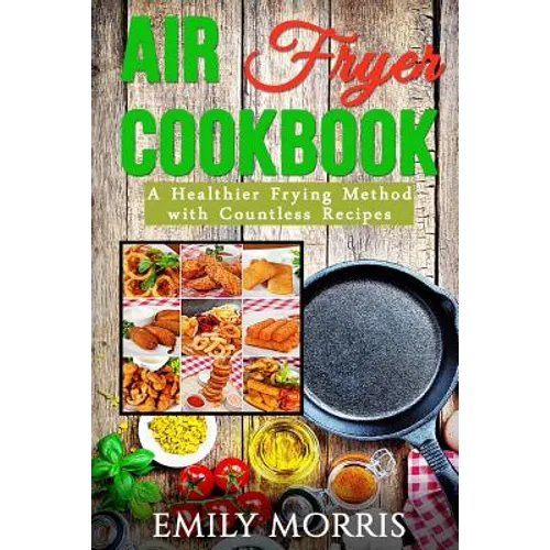 Air Fryer Cookbook: A Healthier Frying Method with Countless Recipes - Paperback