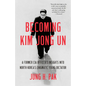 Becoming Kim Jong Un: A Former CIA Officer's Insights into North Korea's Enigmatic Young Dictator - Paperback