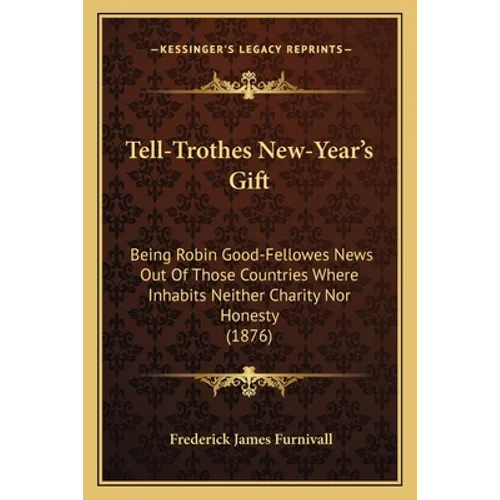 Tell-Trothes New-Year's Gift: Being Robin Good-Fellowes News Out of Those Countries Where Inhabits Neither Charity Nor Honesty (1876) - Paperback