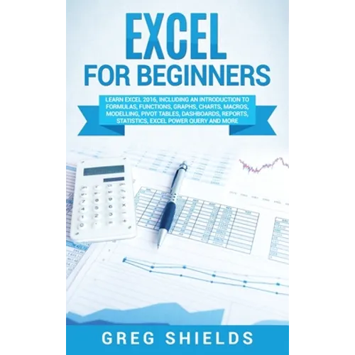 Excel for beginners: Learn Excel 2016, Including an Introduction to Formulas, Functions, Graphs, Charts, Macros, Modelling, Pivot Tables, Dashboards, - Hardcover