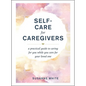 Self-Care for Caregivers: A Practical Guide to Caring for You While You Care for Your Loved One - Hardcover