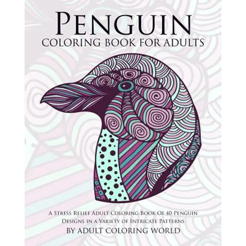Penguin Coloring Book For Adults: A Stress Relief Adult Coloring Book Of 40 Penguin Designs in a Variety of Intricate Patterns - Paperback