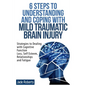 6 Steps to Understanding and Coping with Mild Traumatic Brain Injury: Strategies to dealing with Cognitive Function Loss, Self Esteem, Relationships a - Paperback