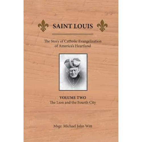 Saint Louis: The Story of Catholic Evangelization of America's Heartland: Vol 2: The Lion and the Fourth City - Paperback