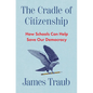 The Cradle of Citizenship: How Schools Can Help Save Our Democracy - Hardcover