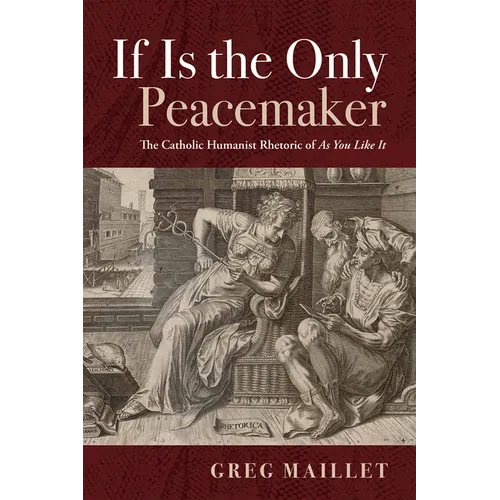 If Is the Only Peacemaker: The Catholic Humanist Rhetoric of as You Like It - Hardcover