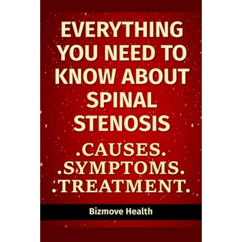 Everything you need to know about Spinal Stenosis: Causes, Symptoms, Treatment - Paperback