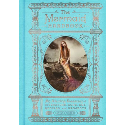 The Mermaid Handbook: An Alluring Treasury of Literature, Lore, Art, Recipes, and Projects - Hardcover