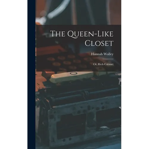 The Queen-like Closet: Or, Rich Cabinet - Hardcover