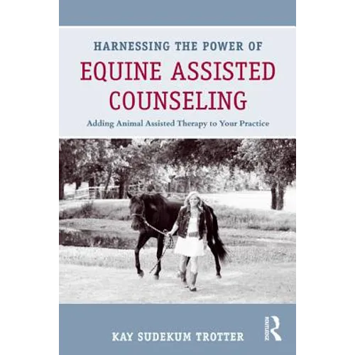 Harnessing the Power of Equine Assisted Counseling: Adding Animal Assisted Therapy to Your Practice - Paperback