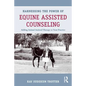 Harnessing the Power of Equine Assisted Counseling: Adding Animal Assisted Therapy to Your Practice - Paperback