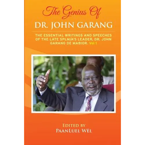 The Genius of Dr. John Garang: The Essential Writings and Speeches of the Late SPLM/A's Leader, Dr. John Garang De Mabioor - Paperback