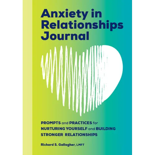 Anxiety in Relationships Journal: Prompts and Practices for Nurturing Yourself and Building Stronger Relationships - Paperback