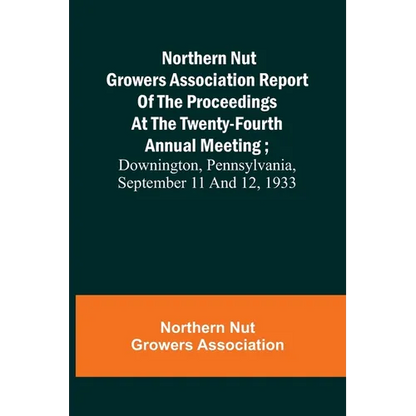 Northern Nut Growers Association Report of the Proceedings at the Twenty-Fourth Annual Meeting; Downington, Pennsylvania, September 11 and 12, 1933 - Paperback