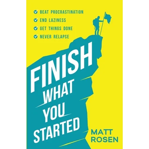 Finish What You Started: Beat Procrastination, End Laziness, Get Things Done and Never Relapse - Paperback