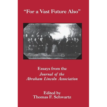 For the Vast Future Also: Essays from the Journal of the Lincoln Association - Paperback