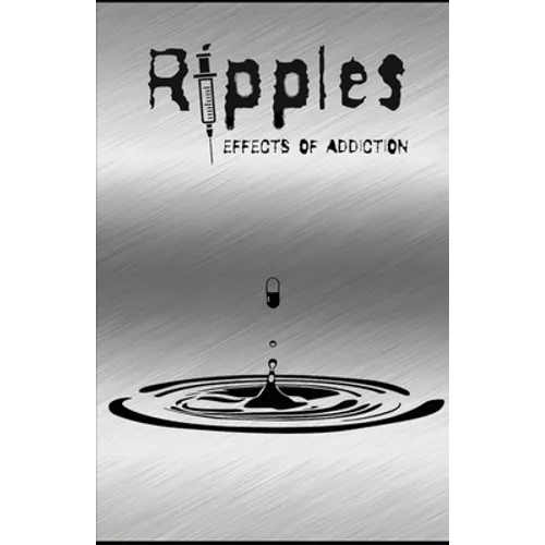 Ripples: Effects of Addiction: Gut wrenching stories ripped from the hearts of those affected by the real epidemic in todays world. - Paperback